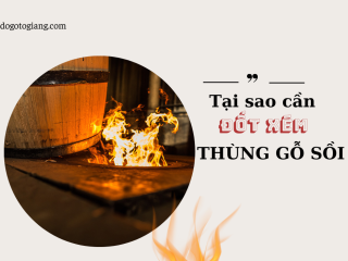 Tại sao cần phải đốt cháy mặt trong thùng gỗ sồi ?